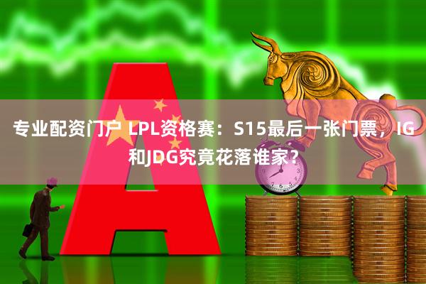 专业配资门户 LPL资格赛：S15最后一张门票，IG和JDG究竟花落谁家？