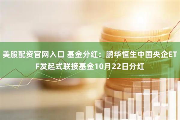 美股配资官网入口 基金分红：鹏华恒生中国央企ETF发起式联接基金10月22日分红
